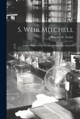 S. Weir Mitchell; a Brief Sketch of His Life With Personal Recollections by Tucker, Beverley R. (Beverley Randolp
