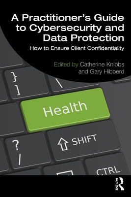 A Practitioner's Guide to Cybersecurity and Data Protection: How to Ensure Client Confidentiality by Knibbs, Catherine