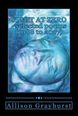 Sight at Zero - selected poems (1988 to 2017): The poetry of Allison Grayhurst by Grayhurst, Allison