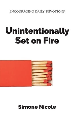 Unintentionally Set on Fire: Encouraging Daily Devotions by Nicole, Simone
