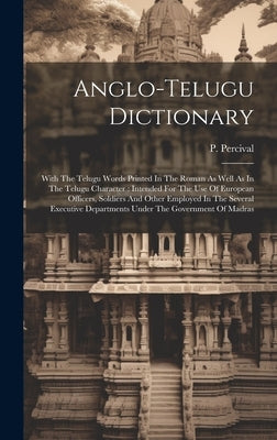 Anglo-telugu Dictionary: With The Telugu Words Printed In The Roman As Well As In The Telugu Character: Intended For The Use Of European Office by Percival, P.