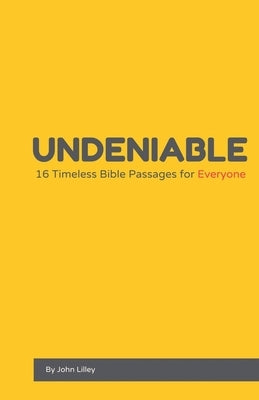 Undeniable: 16 Timeless Bible Passages for Everyone by Lilley, John