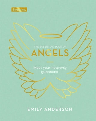 The Essential Book of Angels: Meet Your Heavenly Guardians by Anderson, Emily