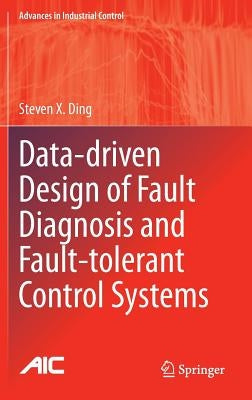 Data-Driven Design of Fault Diagnosis and Fault-Tolerant Control Systems by Ding, Steven X.