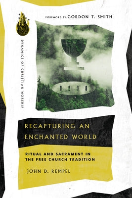 Recapturing an Enchanted World: Ritual and Sacrament in the Free Church Tradition by Rempel, John D.