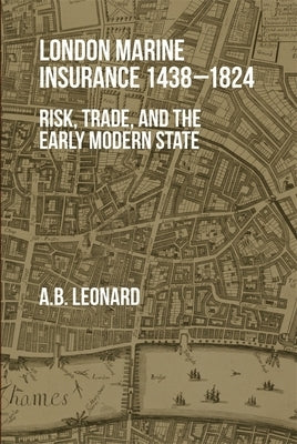 London Marine Insurance 1438-1824: Risk, Trade, and the Early Modern State by Leonard, Adrian