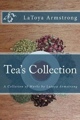 Tea's Collection: A Colletion of Works by LaToya Armstrong by Armstrong, Latoya