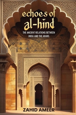 Echoes of Al-Hind: The Ancient Relations Between India and the Arabs by Ameer, Zahid