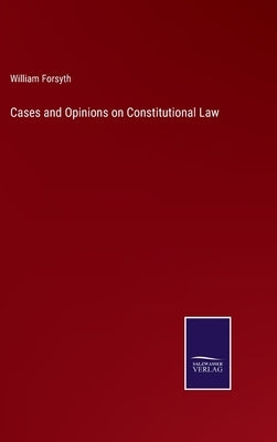 Cases and Opinions on Constitutional Law by Forsyth, William