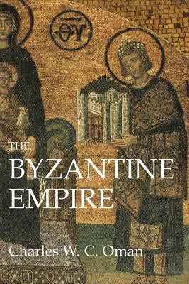 The Byzantine Empire by Oman, Charles W. C.