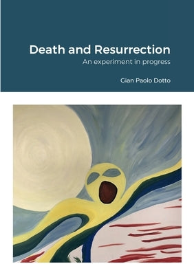 Death and Resurrection: An experiment in progress by Dotto, Gian Paolo