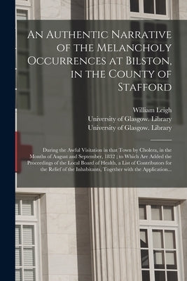 An Authentic Narrative of the Melancholy Occurrences at Bilston, in the County of Stafford [electronic Resource]: During the Awful Visitation in That by Leigh, William 1778-1858