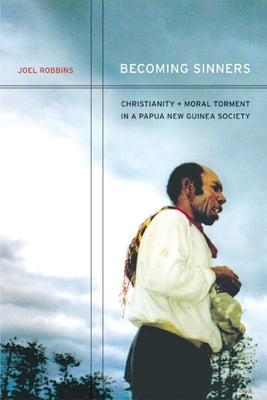 Becoming Sinners: Christianity and Moral Torment in a Papua New Guinea Society by Robbins, Joel