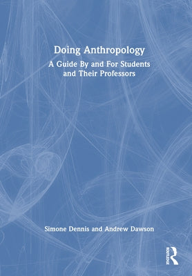 Doing Anthropology: A Guide by and for Students and Their Professors by Dennis, Simone
