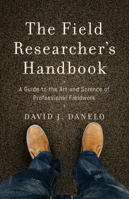 The Field Researcher's Handbook: A Guide to the Art and Science of Professional Fieldwork by Danelo, David J.