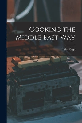 Cooking the Middle East Way by Orga, Irfan 1908-1970