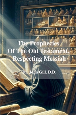 The Prophecies Of The old Testament, Respecting Messiah by Gill, John