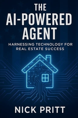 The AI-Powered Agent: Harnessing Technology For Real Estate Success by Pritt, Nick