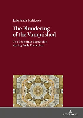 The Plundering of the Vanquished: The Economic Repression during Early Francoism by Prada Rodríguez, Julio