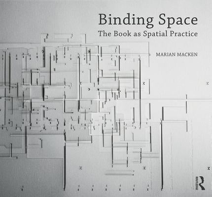 Binding Space: The Book as Spatial Practice by Macken, Marian