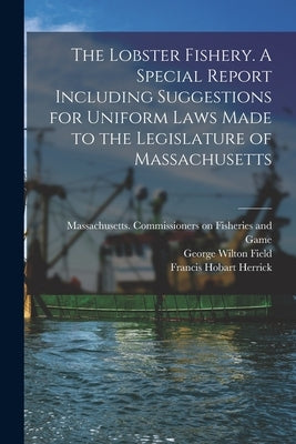 The Lobster Fishery. A Special Report Including Suggestions for Uniform Laws Made to the Legislature of Massachusetts by Massachusetts Commissioners on Fishe