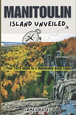 Manitoulin Island Unveiled: Your 2025 Guide to a Memorable Great Lakes Trip by Patel, James