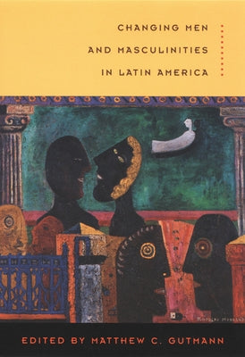 Changing Men and Masculinities in Latin America by Gutmann, Matthew C.