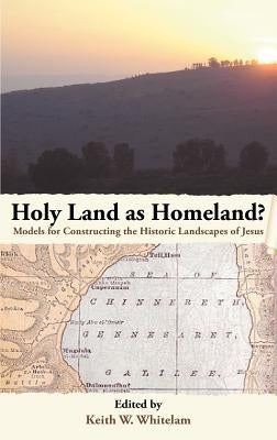 Holy Land as Homeland? Models for Constructing the Historic Landscapes of Jesus by Whitelam, Keith W.