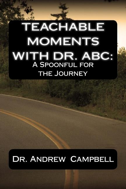 Teachable Moments With Dr. ABC: A Spoonful for the Journey by Campbell, Andrew B.
