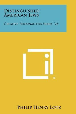 Distinguished American Jews: Creative Personalities Series, V6 by Lotz, Philip Henry