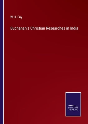 Buchanan's Christian Researches in India by Foy, W. H.