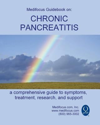 Medifocus Guidebook on: Chronic Pancreatitis by Medifocus.com, Inc.