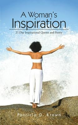 A Woman's Inspiration: 21 Day Inspirational Quotes and Poetry by Brown, Patricia D.