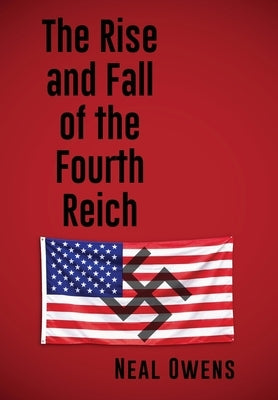 The Rise and Fall of the Fourth Reich by Owens, Neal