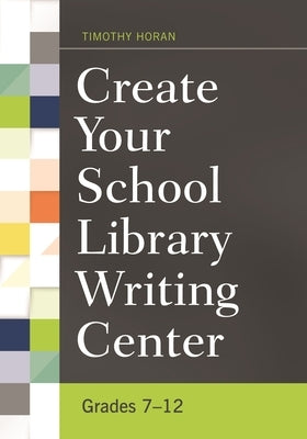 Create Your School Library Writing Center: Grades 7-12 by Horan, Timothy