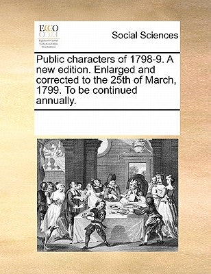 Public characters of 1798-9. A new edition. Enlarged and corrected to the 25th of March, 1799. To be continued annually. by Multiple Contributors