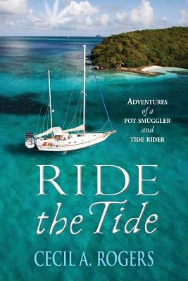 Ride The Tide: adventures of a pot smuggler and tide rider by Rogers, Cecil a.