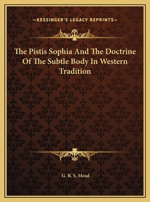 The Pistis Sophia And The Doctrine Of The Subtle Body In Western Tradition by Mead, G. R. S.
