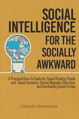 Social Intelligence for the Socially Awkward: A Practical How-To Guide for Speed Reading People and Social Dynamics, Having Magnetic Charisma, and Dom by Confienza, Gerald