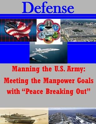 Manning the U.S. Army: Meeting the Manpower Goals with "Peace Breaking Out" by Penny Hill Press Inc