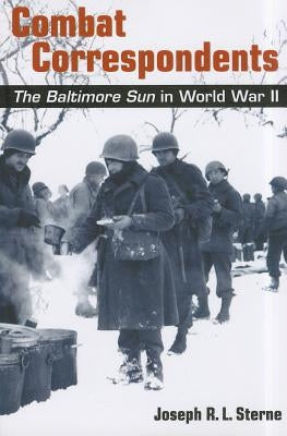 Combat Correspondents: The Baltimore Sun in World War II by Sterne, Joseph R. L.