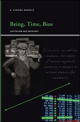 Being, Time, Bios: Capitalism and Ontology by Kordela, A. Kiarina