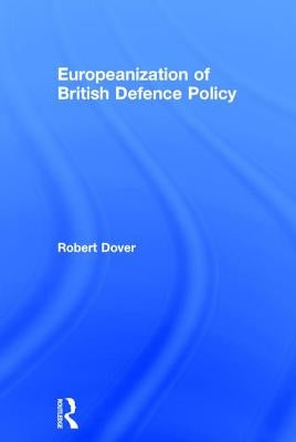 Europeanization of British Defence Policy by Dover, Robert