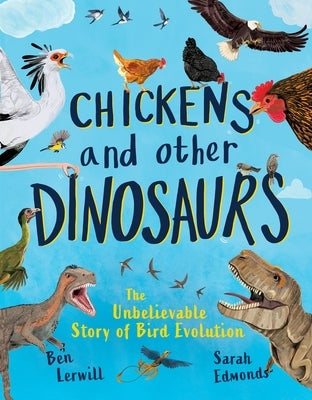 Chickens and Other Dinosaurs: The Unbelievable Story of Bird Evolution by Lerwill, Ben