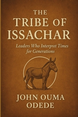 Tribe of Issachar: Leaders Who Interpret Times for Generations by Odede, John Ouma