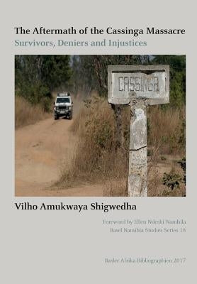 The Aftermath of the Cassinga Massacre: Survivors, Deniers and Injustices by Shigwedha, Vilho Amukwaya