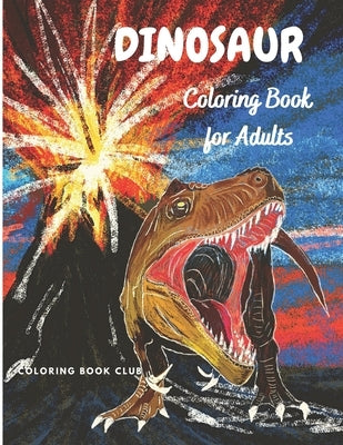 Dinosaur Coloring Book for Adults: Coloring Book For Grown-Ups - Beautiful Dinosaur Coloring Pages for Stress Relief and Relaxation by Coloring Book Club