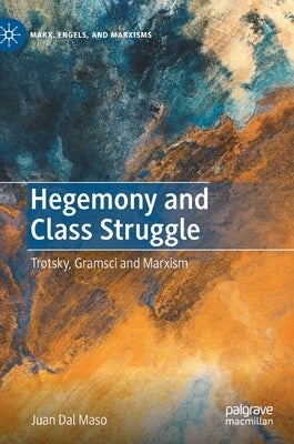 Hegemony and Class Struggle: Trotsky, Gramsci and Marxism by Dal Maso, Juan