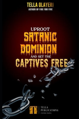 Uproot Satanic Dominion And Set The Captives Free by Olayeri, Tella