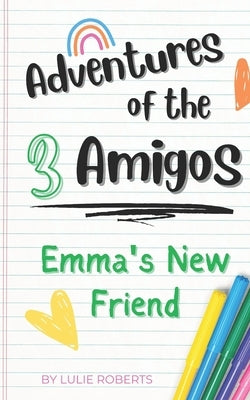 Adventures of the 3 Amigos: Emma's New Friend by Roberts, Lulie